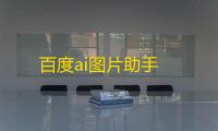 百度ai图片助手